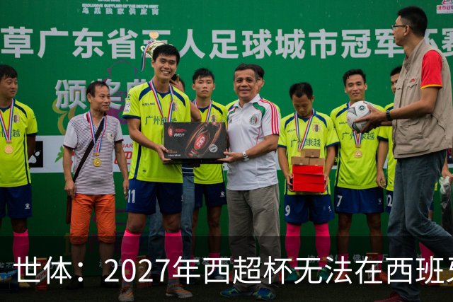 世体：2027年西超杯无法在西班牙本土举办，很可能继续在沙特举办