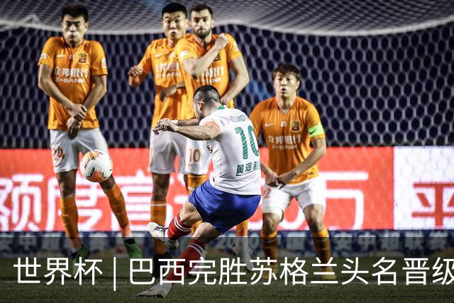 世界杯 | 巴西完胜苏格兰头名晋级 内马尔首秀