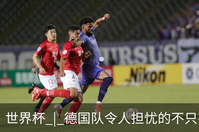 世界杯 | 德国队令人担忧的不只有求胜欲