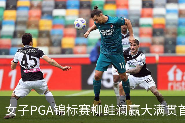 女子PGA锦标赛柳鲑澜赢大满贯首胜 殷若宁张维维T37