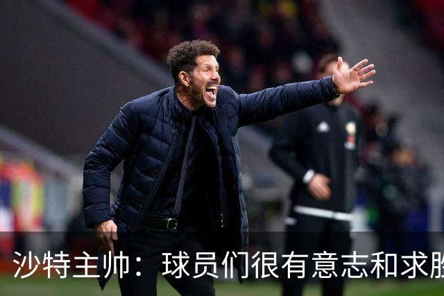 沙特主帅：球员们很有意志和求胜欲，可惜我们难以掌控比赛节奏