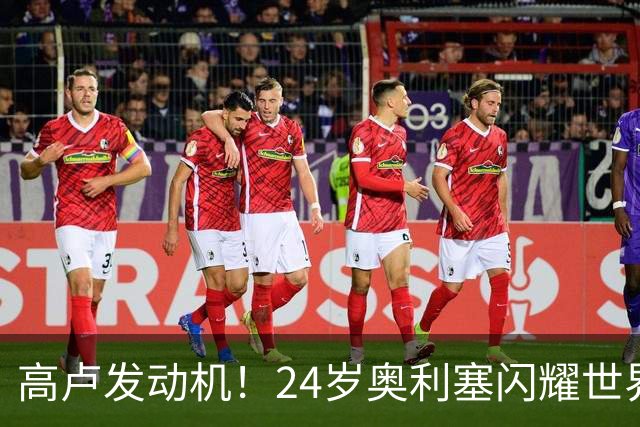 高卢发动机！24岁奥利塞闪耀世界杯首秀 拜仁5300万签下现1.5亿欧