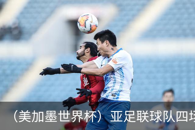 （美加墨世界杯）亚足联球队四场不败 杯赛前景被看好