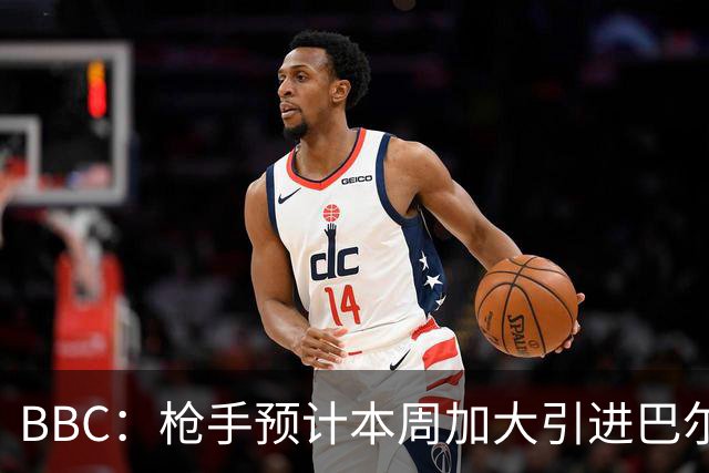 BBC：枪手预计本周加大引进巴尔科拉的力度，作为罗杰斯替代方案