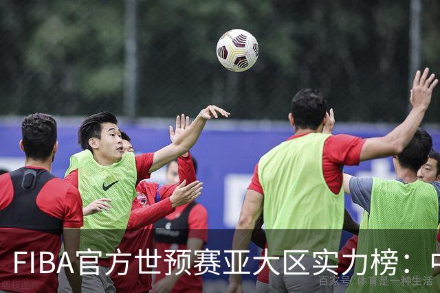 FIBA官方世预赛亚大区实力榜：中国男篮第2杨瀚森登海报 日本第6